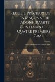 Recueil Précieux De La Maçonnerie Adonhiramite, Contenant Les Quatre Premiers Grades...