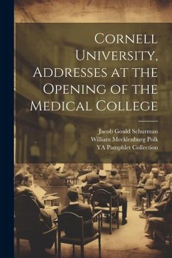 Cornell University, Addresses at the Opening of the Medical College - Schurman, Jacob Gould; Polk, William Mecklenburg; Collection, Ya Pamphlet