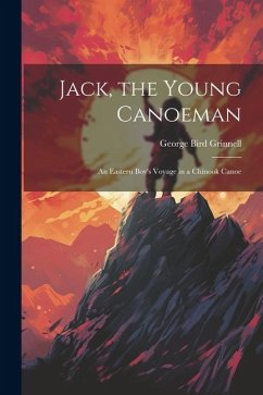 Jack, the Young Canoeman; an Eastern Boy's Voyage in a Chinook Canoe - Grinnell, George Bird