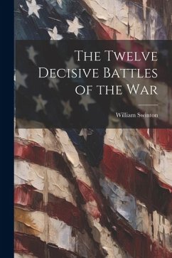 The Twelve Decisive Battles of the War - Swinton, William