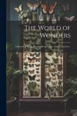 The World of Wonders: A Record of Things Wonderful in Nature, Science, and art ..