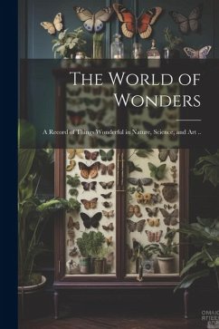 The World of Wonders: A Record of Things Wonderful in Nature, Science, and art .. - Anonymous