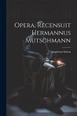 Opera. Recensuit Hermannus Mutschmann