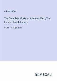 The Complete Works of Artemus Ward; The London Punch Letters - Ward, Artemus