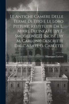 Le Antiche Camere Delle Terme Di Tito E Le Loro Pitture, Restituite Da L. Mirri, Delineate [by F. Smuglewicz] Incise [by M. Carloni] Descritte Dall' A - Carletti, Giuseppe