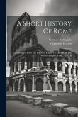 A Short History Of Rome: The Empire, From The Death Of Caesar To The Fall Of The Western Empire, 44 B.c.-476 A.d