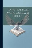 Sancti Anselmi Monologium Et Proslogion: Nec Non Liber Pro Insipiente Cum Libro Apologetico...