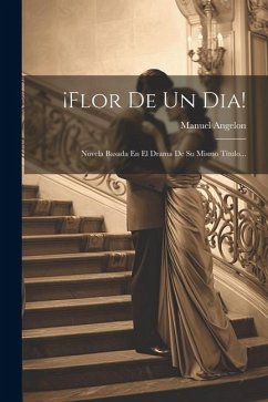 ¡flor De Un Dia!: Novela Basada En El Drama De Su Mismo Título... - Angelon, Manuel