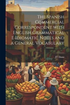 The Spanish Commercial Correspondent with English Grammatical E Idiomatic Notes and a General Vocabulary - Dann, Jt