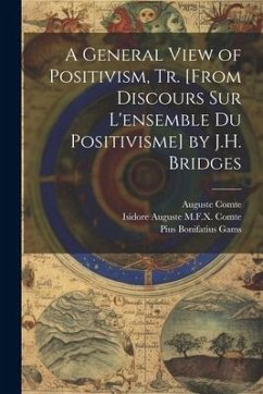 A General View of Positivism, Tr. [From Discours Sur L'ensemble Du Positivisme] by J.H. Bridges - Comte, Auguste; Comte, Isidore Auguste M. F. X.; Gams, Pius Bonifatius