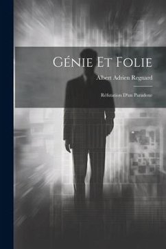 Génie Et Folie: Réfutation D'un Paradoxe - Regnard, Albert Adrien