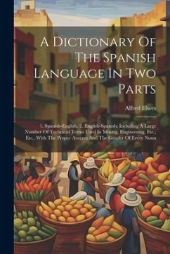 A Dictionary Of The Spanish Language In Two Parts: 1. Spanish-english. 2. English-spanish: Including A Large Number Of Technical Terms Used In Mining, - Elwes, Alfred