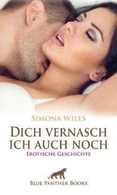 Dich vernasch ich auch noch   Erotische Geschichte + 1 weitere Geschichte - Wiles, Simona