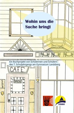 Wohin uns die Suche bringt - Ein Buchprojekt von Schülerinen und Schülern des 7. Schuljahrgangs am Gymnasium Landsberg, AutorInnen: Wohin uns die Suche bringt - Ein Buchprojekt von Schülerinen und Schülern des 7. Schuljahrgangs am Gymnasium Landsberg, AutorInnen: