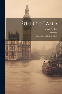 Sunrise-land: Rambles in Eastern England - Berlyn, Annie