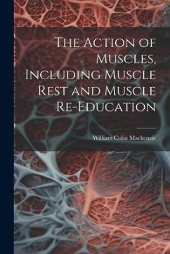 The Action of Muscles, Including Muscle Rest and Muscle Re-education - Mackenzie, William Colin