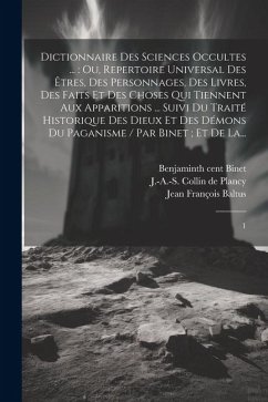 Dictionnaire des sciences occultes ...: ou, Repertoire universal des êtres, des personnages, des livres, des faits et des choses qui tiennent aux appa - Collin de Plancy, J-A-S; Binet, Benjamin; Baltus, Jean François