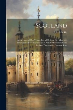 Scotland; an Account of her Triumphs and Defeats, her Manners, Institutions and Achievements in act and Literature From Earliest Times to the Death of - Mackie, R. L.