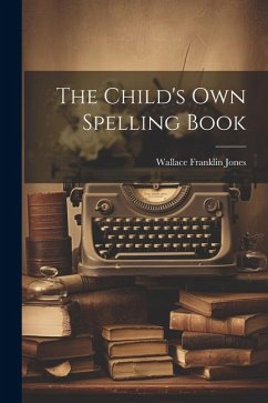 The Child's Own Spelling Book - Jones, Wallace Franklin