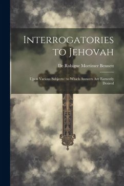 Interrogatories to Jehovah: Upon Various Subjects: to Which Answers are Earnestly Desired - Bennett, De Robigne Mortimer