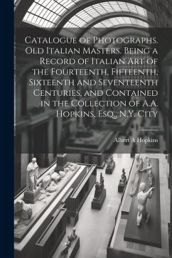 Catalogue of Photographs. Old Italian Masters. Being a Record of Italian art of the Fourteenth, Fifteenth, Sixteenth and Seventeenth Centuries, and Co - Hopkins, Albert A.