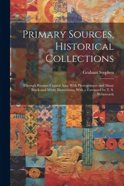 Primary Sources, Historical Collections: Through Russian Central Asia; With Photogravure and Many Black-and-white Illustrations, With a Foreword by T. - Stephen, Graham