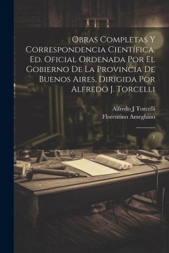 Cover Obras completas y correspondencia científica. Ed. oficial ordenada por el gobierno de la Provincia de Buenos Aires, dirigida por Alfredo J. Torcelli: