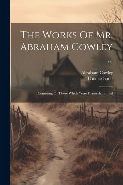 The Works Of Mr. Abraham Cowley ...: Consisting Of Those Which Were Formerly Printed - Cowley, Abraham; Sprat, Thomas