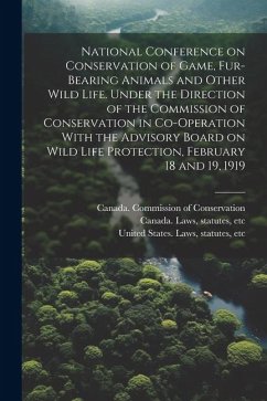 National Conference on Conservation of Game, Fur-bearing Animals and Other Wild Life. Under the Direction of the Commission of Conservation in Co-oper