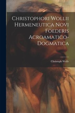 Christophori Wollii Hermeneutica Novi Foederis Acroamatico-dogmatica - Wolle, Christoph
