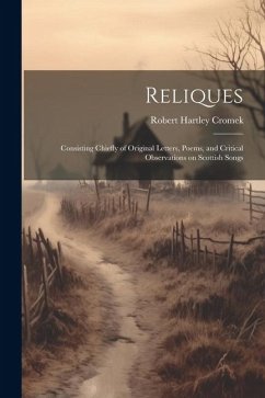 Reliques: Consisting Chiefly of Original Letters, Poems, and Critical Observations on Scottish Songs - Cromek, Robert Hartley