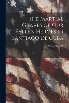 The Martial Graves of our Fallen Heroes in Santiago de Cuba: 1 - Mccook, Henry C.