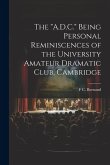 The &quote;A.D.C.&quote; Being Personal Reminiscences of the University Amateur Dramatic Club, Cambridge