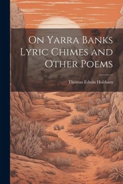 On Yarra Banks Lyric Chimes and Other Poems - Holtham, Thomas Edwin