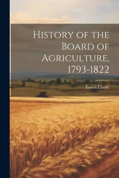 History of the Board of Agriculture, 1793-1822 - Clarke, Ernest