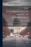 The Fundamentals of American Government: Including the Great Documents on Which its Institutions A