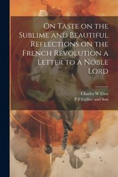 On Taste on the Sublime and Beautiful Reflections on the French Revolution a Letter to a Noble Lord - Eliot, Charles W.