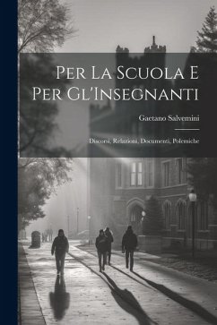 Per La Scuola E Per Gl'Insegnanti: Discorsi, Relazioni, Documenti, Polemiche - Salvemini, Gaetano