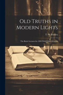 Old Truths in Modern Lights: The Boyle Lectures for 1890 With Other Sermons - Bonney, T. G.