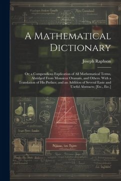 A Mathematical Dictionary: Or; a Compendious Explication of All Mathematical Terms, Abridged From Monsieur Ozanam, and Others. With a Translation - Raphson, Joseph