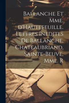 Ballanche et Mme. d'Hautefeuille. Lettres inedites de Ballanche, Chateaubriand, Sainte-Beuve, Mme. R - Anonymous