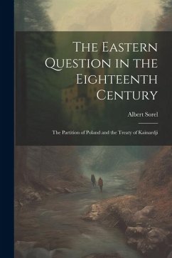 The Eastern Question in the Eighteenth Century; the Partition of Poland and the Treaty of Kainardji - Sorel, Albert