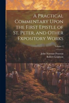 A Practical Commentary Upon the First Epistle of St. Peter, and Other Expository Works; Volume 2 - Leighton, Robert; Pearson, John Norman