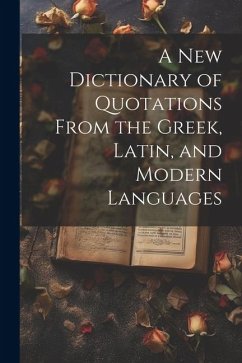 A new Dictionary of Quotations From the Greek, Latin, and Modern Languages - Anonymous