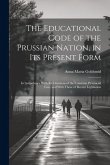 The Educational Code of the Prussian Nation, in Its Present Form: In Accordance With the Decisions of the Common Provincial Law, and With Those of Rec