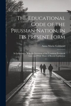 The Educational Code of the Prussian Nation, in Its Present Form: In Accordance With the Decisions of the Common Provincial Law, and With Those of Rec - Goldsmid, Anna Maria