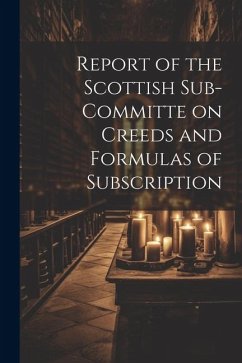 Report of the Scottish Sub-Committe on Creeds and Formulas of Subscription - Anonymous