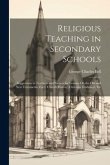 Religious Teaching in Secondary Schools: Suggestions to Teachers and Parents for Lessons On the Old and New Testaments, Early Church History, Christia