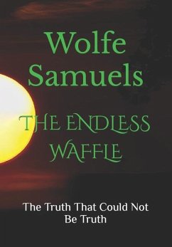 The Endless Waffle: The Truth That Could Not Be Truth - Samuels, Wolfe