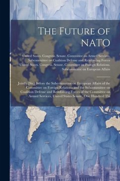 The Future of NATO: Jointly [sic] Before the Subcommittee on European Affairs of the Committee on Foreign Relations and the Subcommittee o